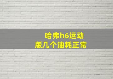 哈弗h6运动版几个油耗正常