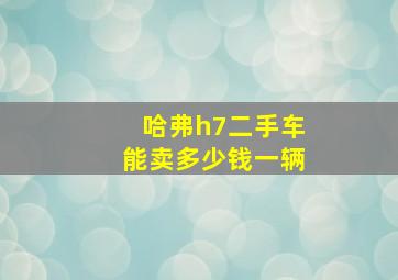 哈弗h7二手车能卖多少钱一辆