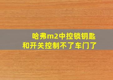 哈弗m2中控锁钥匙和开关控制不了车门了