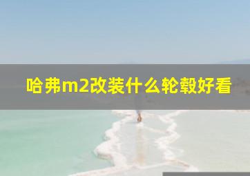 哈弗m2改装什么轮毂好看