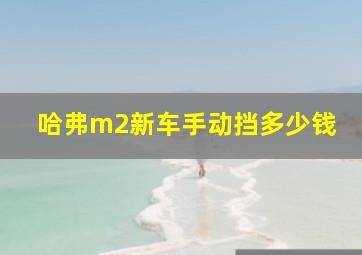 哈弗m2新车手动挡多少钱