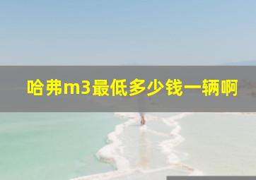 哈弗m3最低多少钱一辆啊