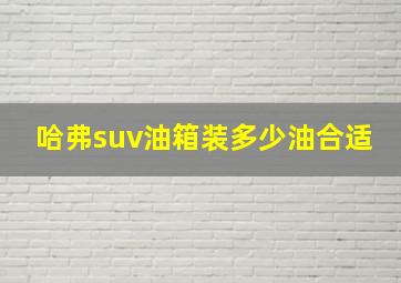 哈弗suv油箱装多少油合适