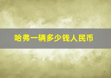 哈弗一辆多少钱人民币