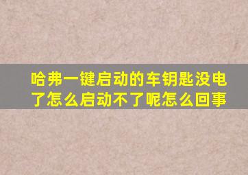 哈弗一键启动的车钥匙没电了怎么启动不了呢怎么回事