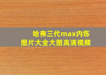 哈弗三代max内饰图片大全大图高清视频