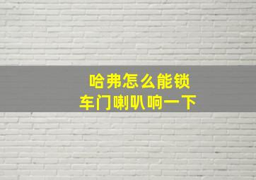 哈弗怎么能锁车门喇叭响一下