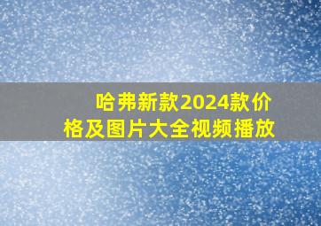 哈弗新款2024款价格及图片大全视频播放