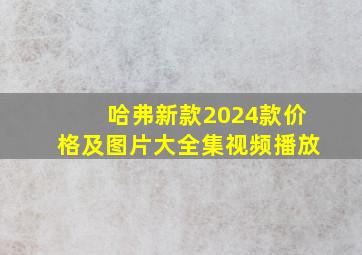 哈弗新款2024款价格及图片大全集视频播放