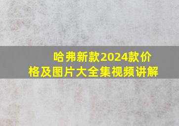 哈弗新款2024款价格及图片大全集视频讲解