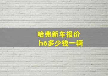 哈弗新车报价h6多少钱一辆