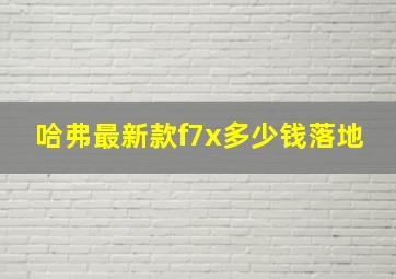 哈弗最新款f7x多少钱落地