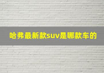 哈弗最新款suv是哪款车的