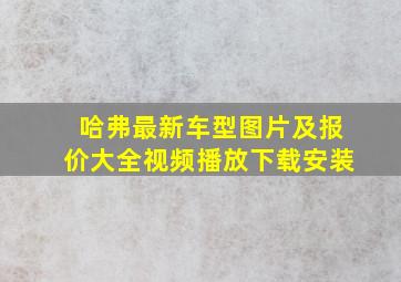 哈弗最新车型图片及报价大全视频播放下载安装