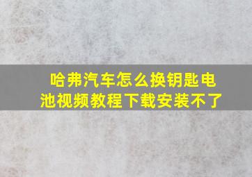 哈弗汽车怎么换钥匙电池视频教程下载安装不了