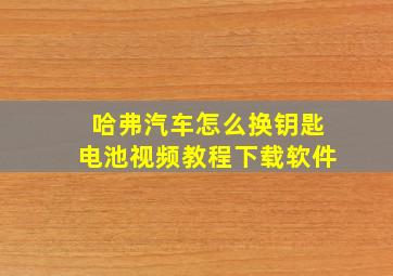 哈弗汽车怎么换钥匙电池视频教程下载软件