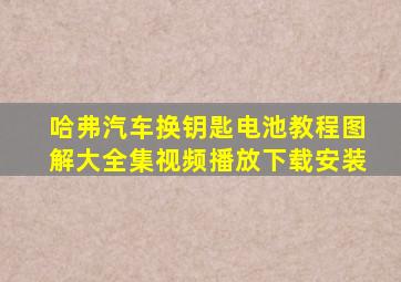 哈弗汽车换钥匙电池教程图解大全集视频播放下载安装