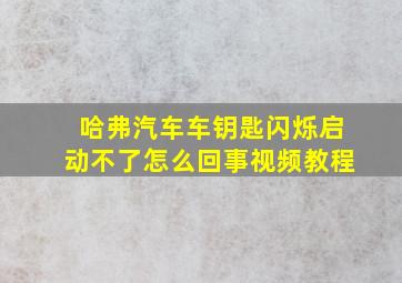 哈弗汽车车钥匙闪烁启动不了怎么回事视频教程