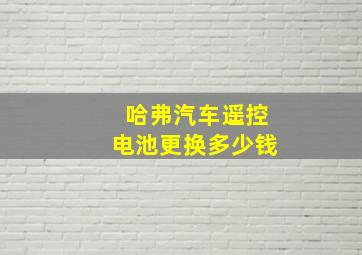 哈弗汽车遥控电池更换多少钱