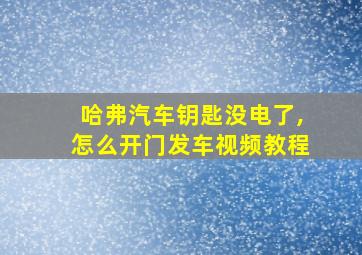 哈弗汽车钥匙没电了,怎么开门发车视频教程