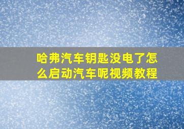 哈弗汽车钥匙没电了怎么启动汽车呢视频教程