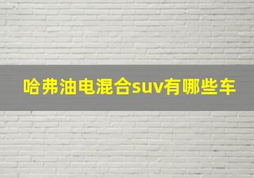 哈弗油电混合suv有哪些车