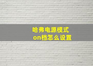 哈弗电源模式on档怎么设置