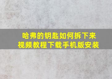 哈弗的钥匙如何拆下来视频教程下载手机版安装