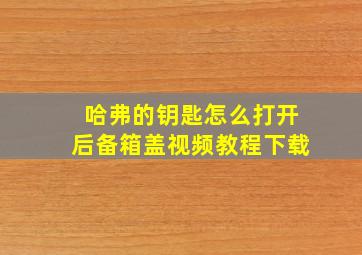 哈弗的钥匙怎么打开后备箱盖视频教程下载