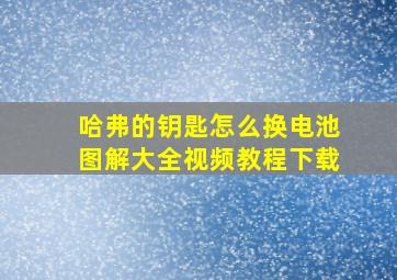 哈弗的钥匙怎么换电池图解大全视频教程下载