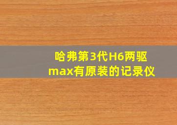 哈弗第3代H6两驱max有原装的记录仪