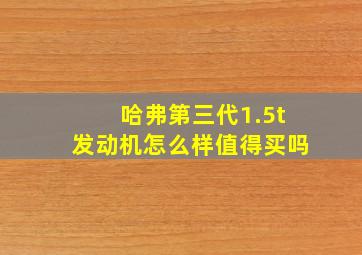 哈弗第三代1.5t发动机怎么样值得买吗