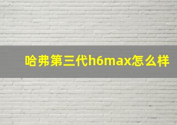 哈弗第三代h6max怎么样