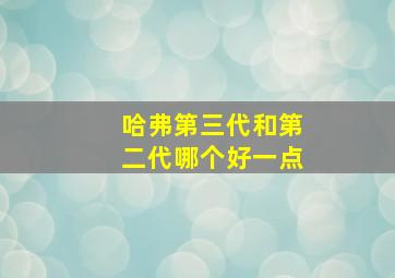 哈弗第三代和第二代哪个好一点