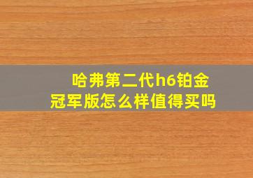 哈弗第二代h6铂金冠军版怎么样值得买吗