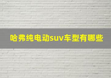 哈弗纯电动suv车型有哪些