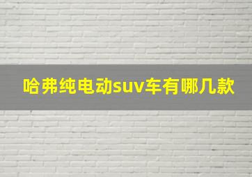 哈弗纯电动suv车有哪几款