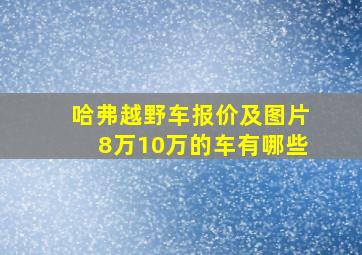 哈弗越野车报价及图片8万10万的车有哪些