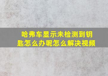 哈弗车显示未检测到钥匙怎么办呢怎么解决视频