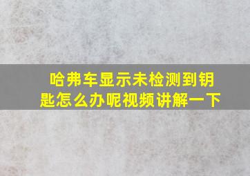 哈弗车显示未检测到钥匙怎么办呢视频讲解一下