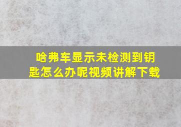 哈弗车显示未检测到钥匙怎么办呢视频讲解下载