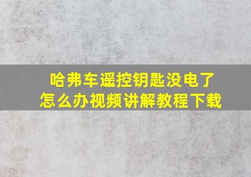 哈弗车遥控钥匙没电了怎么办视频讲解教程下载