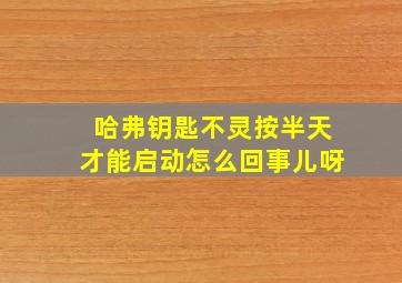 哈弗钥匙不灵按半天才能启动怎么回事儿呀