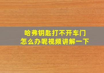 哈弗钥匙打不开车门怎么办呢视频讲解一下