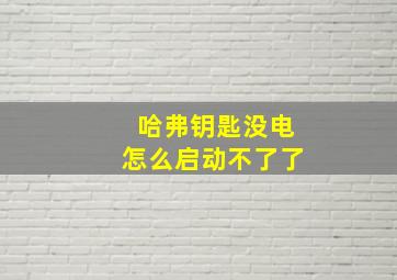 哈弗钥匙没电怎么启动不了了