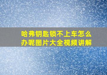 哈弗钥匙锁不上车怎么办呢图片大全视频讲解