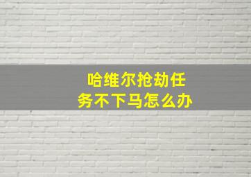 哈维尔抢劫任务不下马怎么办