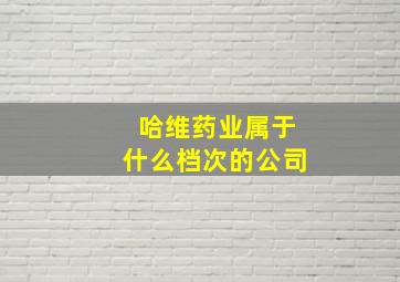 哈维药业属于什么档次的公司