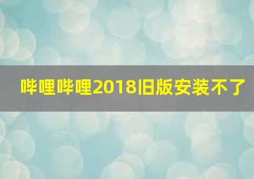 哔哩哔哩2018旧版安装不了