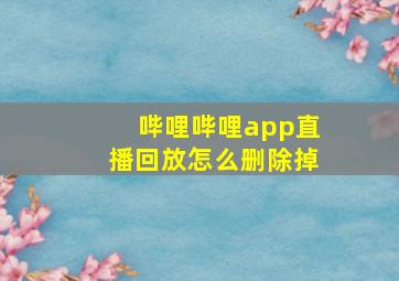 哔哩哔哩app直播回放怎么删除掉